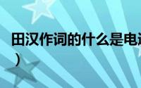 田汉作词的什么是电通（地铁电通是什么意思）