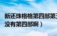 新还珠格格第四部第五部小说（新还珠格格有没有第四部啊）