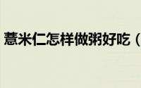 薏米仁怎样做粥好吃（薏仁米粥的做法大全）