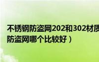 不锈钢防盗网202和302材质哪个比较好（不锈钢202和304防盗网哪个比较好）