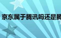 京东属于腾讯吗还是腾讯（京东属于腾讯吗）