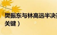 樊振东与林高远半决赛（樊振东战胜林高远的关键）