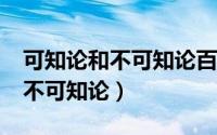 可知论和不可知论百度百科（什么是可知论/不可知论）