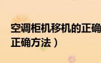 空调柜机移机的正确方法?（空调柜机移机的正确方法）