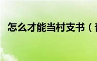 怎么才能当村支书（普通人如何当村支书）