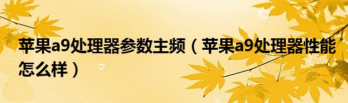 苹果a9处理器参数主频（苹果a9处理器性能怎么样）