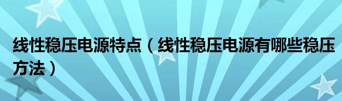 线性稳压电源特点（线性稳压电源有哪些稳压方法）