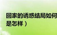 回家的诱惑结局如何?（回家的诱惑最后结果是怎样）