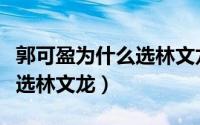 郭可盈为什么选林文龙这个人（郭可盈为什么选林文龙）