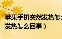 苹果手机突然发热怎么回事儿（苹果手机突然发热怎么回事）