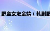 野蛮女友金靖（韩剧野蛮少女金熙银熙结局）