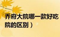 乔府大院哪一款好吃（乔府大院与金福乔府大院的区别）