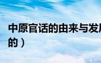 中原官话的由来与发展（中原官话是如何形成的）