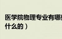 医学院物理专业有哪些（大学医学物理学是干什么的）