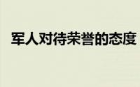 军人对待荣誉的态度（如何看待军人荣誉）