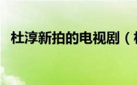 杜淳新拍的电视剧（杜淳拍过哪些电视剧）