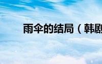 雨伞的结局（韩剧雨伞结局是什么）