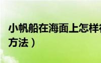 小帆船在海面上怎样行驶（小帆船的正确走向方法）