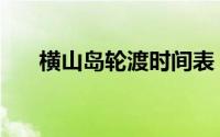 横山岛轮渡时间表（横山岛轮渡时间）