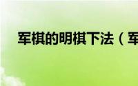 军棋的明棋下法（军棋中的明棋怎么下）