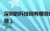 深圳的科技园有哪些地方（深圳的科技园有哪些）