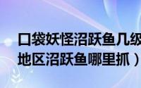 口袋妖怪沼跃鱼几级进化（pokemmo丰源地区沼跃鱼哪里抓）