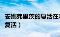 安娜弗里茨的复活在哪看（安娜弗里茨为什么复活）