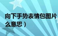 向下手势表情包图片 微信（向下比v手势是什么意思）