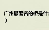 广州最著名的桥是什么桥（广州第一历史名桥）