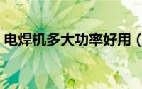 电焊机多大功率好用（一般电焊机多大功率）