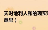 天时地利人和的现实意义（天时地利人和什么意思）