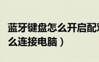 蓝牙键盘怎么开启配对电脑（无线蓝牙键盘怎么连接电脑）
