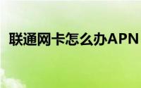 联通网卡怎么办APN（联通的网卡怎么办）