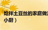炝拌土豆丝的家庭做法（炝拌土豆丝的做法黄小厨）