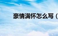 豪情满怀怎么写（豪情满怀的意思）