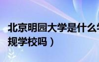 北京明园大学是什么学校（北京明园大学是正规学校吗）