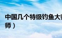 中国几个特级钓鱼大师（中国七位特级钓鱼大师）