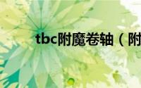 tbc附魔卷轴（附魔的卷轴怎么做）