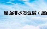 屋面排水怎么做（屋面排水口的标准做法）