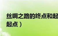 丝绸之路的终点和起点?（丝绸之路的终点和起点）