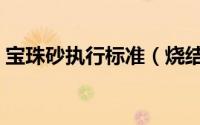 宝珠砂执行标准（烧结陶粒砂与宝珠砂区别）