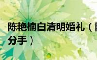 陈艳楠白清明婚礼（陈艳楠和白清明因为什么分手）