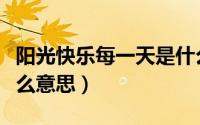 阳光快乐每一天是什么意思（快乐每一天是什么意思）