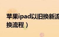 苹果ipad以旧换新流程（ipad以旧换新怎么换流程）