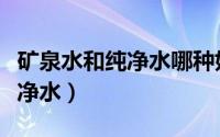 矿泉水和纯净水哪种好（怡宝是矿泉水还是纯净水）