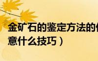 金矿石的鉴定方法的价格表（金矿石鉴别要注意什么技巧）