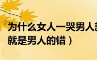 为什么女人一哭男人就心烦（为什么女人一哭就是男人的错）