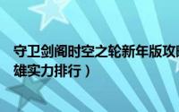 守卫剑阁时空之轮新年版攻略完整版（守卫剑阁时空之轮英雄实力排行）