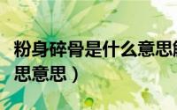 粉身碎骨是什么意思解释（粉身碎骨是什么意思意思）