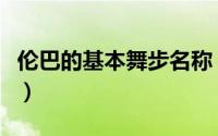 伦巴的基本舞步名称（伦巴一共有多少个舞步）
